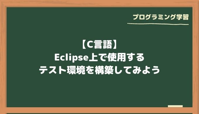 【C言語】Eclipse上で使用するテスト環境を構築してみよう